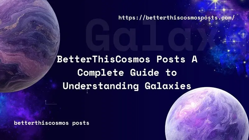 BetterThisCosmos Posts A Complete Guide to Understanding Galaxies